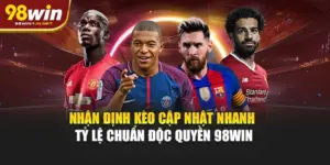 Nhận Định Kèo Cập Nhật Nhanh Tỷ Lệ Chuẩn Độc Quyền 98WIN