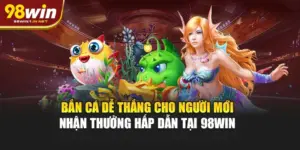 Bắn Cá Dễ Thắng Cho Người Mới Nhận Thưởng Hấp Dẫn Tại 98WIN 