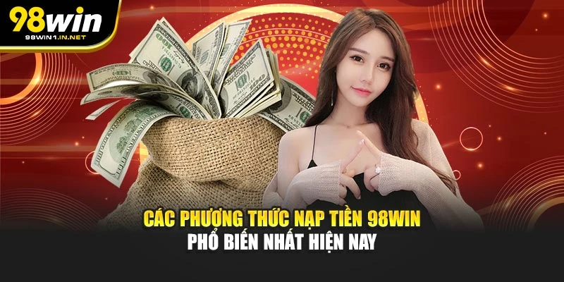 Các phương thức nạp tiền 98WIN phổ biến nhất hiện nay