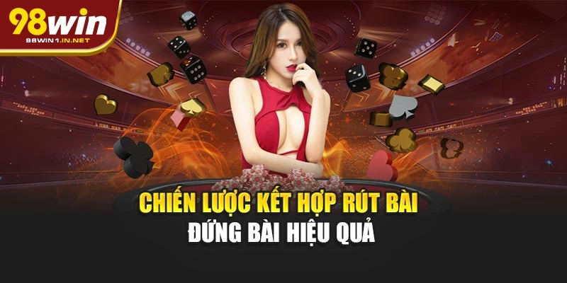 Chiến lược kết hợp rút bài – đứng bài hiệu quả