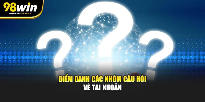 Điểm danh các nhóm câu hỏi về tài khoản