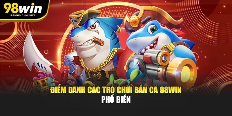 Điểm danh các trò chơi bắn cá 98WIN phổ biến