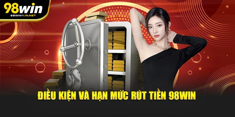 Điều kiện và hạn mức rút tiền 98WIN