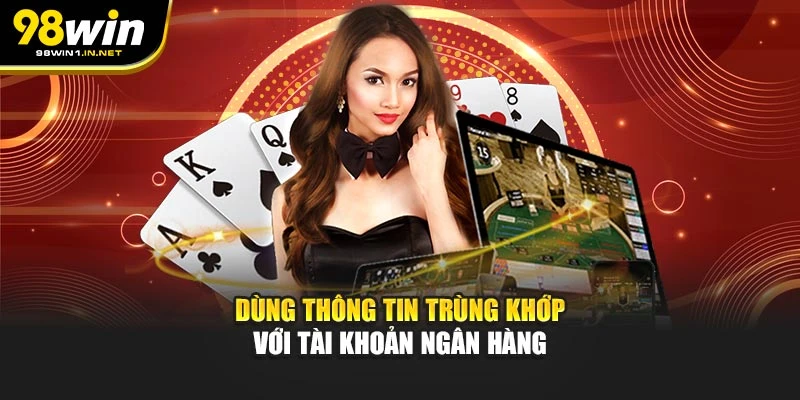 Dùng thông tin trùng khớp với tài khoản ngân hàng