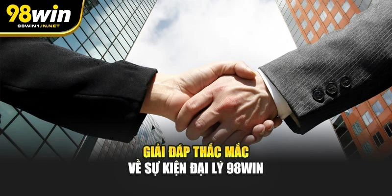 Giải đáp thắc mắc về sự kiện đại lý 98win