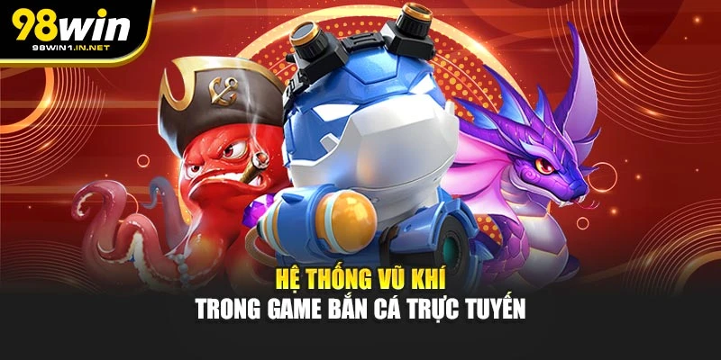 Hệ thống vũ khí trong game bắn cá trực tuyến tại 98WIN