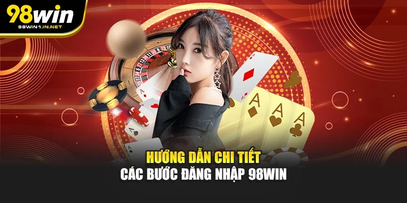 Hướng dẫn chi tiết các bước đăng nhập 98WIN