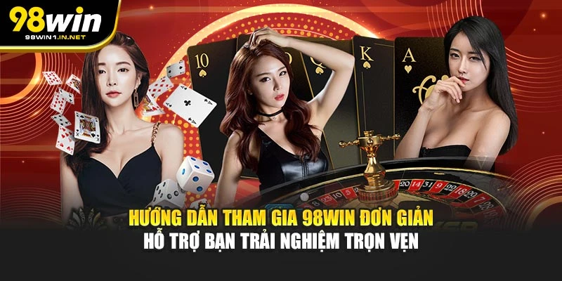 Hướng dẫn tham gia 98WIN đơn giản hỗ trợ bạn trải nghiệm trọn vẹn
