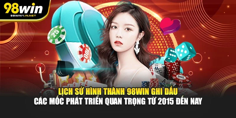 Lịch sử hình thành 98WIN ghi dấu các mốc phát triển quan trọng từ 2015 đến nay