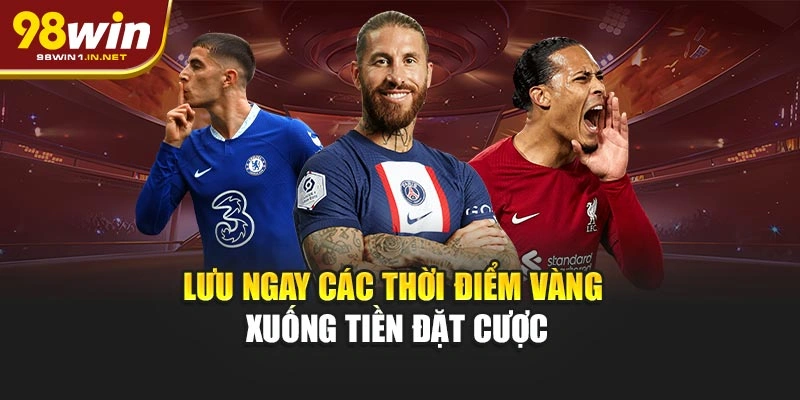 Lưu ngay các thời điểm vàng xuống tiền đặt cược