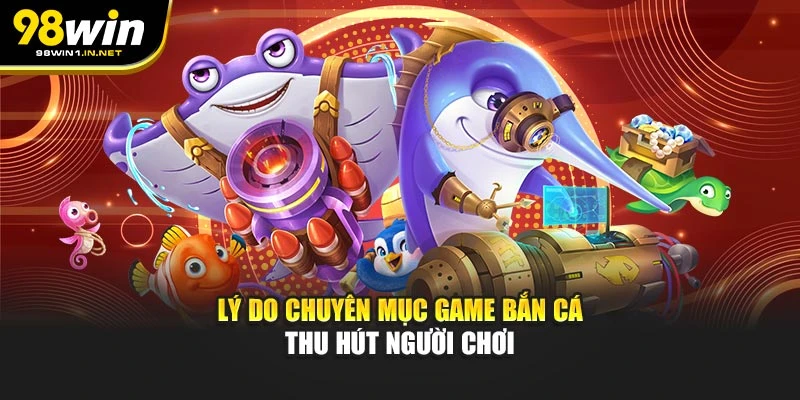 Lý do chuyên mục game bắn cá thu hút người chơi