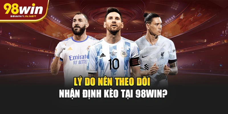 Lý do nên theo dõi nhận định kèo tại 98WIN?