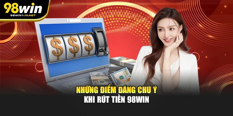 Những điểm đáng chú ý khi rút tiền 98WIN