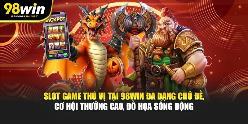 Slot game thú vị tại 98WIN đa dạng chủ đề, cơ hội thưởng cao, đồ họa sống động