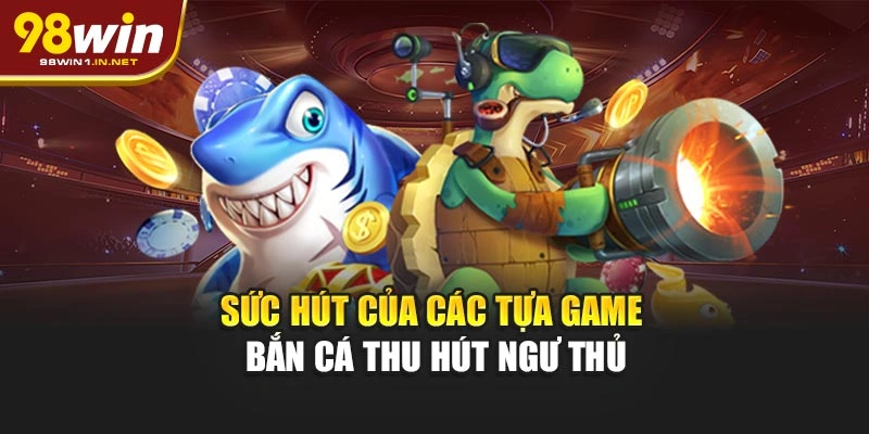 Sức hút của các tựa game bắn cá thu hút ngư thủ