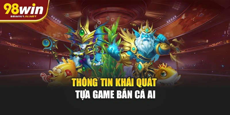 Thông tin khái quát tựa game bắn cá AI