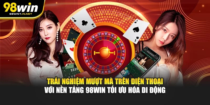 Trải nghiệm mượt mà trên điện thoại với nền tảng 98WIN tối ưu hóa di động