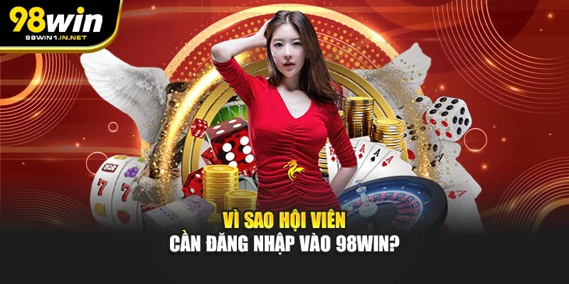 Vì sao hội viên cần đăng nhập vào 98WIN